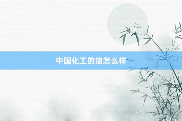 中国化工的油怎么样