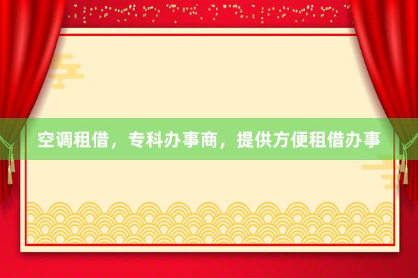 空调租借，专科办事商，提供方便租借办事
