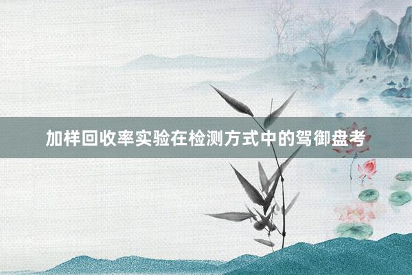 加样回收率实验在检测方式中的驾御盘考